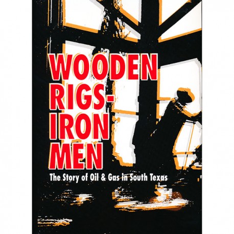 CCGS-WR.  Wooden Rigs - Iron Men: The Story of OIl & Gas in South Texas